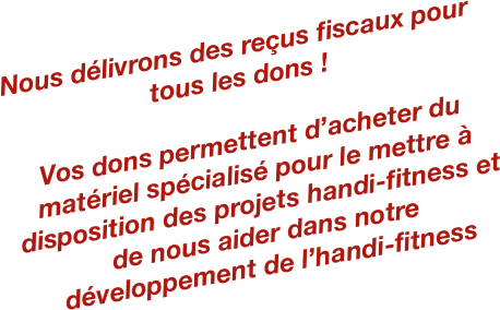 Nous délivrons des reçus fiscaux pour tous les dons !

Vos dons permettent d’acheter du matériel spécialisé pour le mettre à disposition des projets handi-fitness et de nous aider dans notre développement de l’handi-fitness